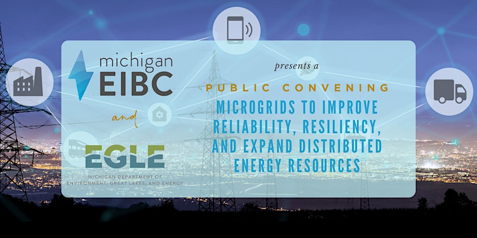 Michigan EIBC and Michigan EGLE present a public convening: Microgrids to Improve Reliability, Resiliency, and Expand Distributed Energy Resources